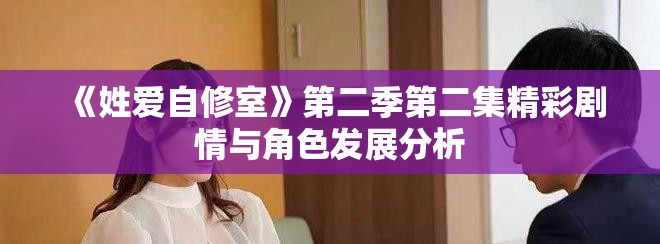 《姓爱自修室》第二季第二集精彩剧情与角色发展分析