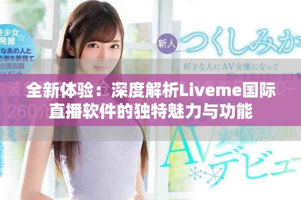 全新体验：深度解析Liveme国际直播软件的独特魅力与功能
