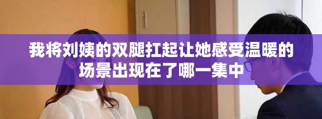 我将刘姨的双腿扛起让她感受温暖的场景出现在了哪一集中