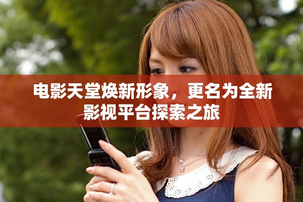 电影天堂焕新形象，更名为全新影视平台探索之旅