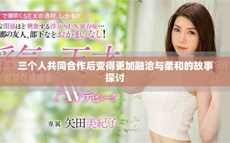 三个人共同合作后变得更加融洽与柔和的故事探讨