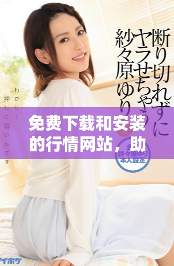 免费下载和安装的行情网站，助你实时掌握市场动态