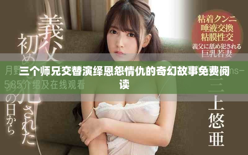 三个师兄交替演绎恩怨情仇的奇幻故事免费阅读