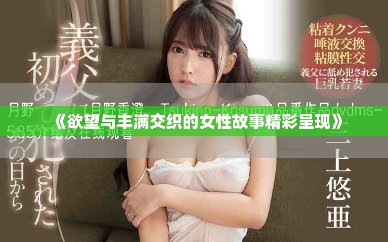 《欲望与丰满交织的女性故事精彩呈现》