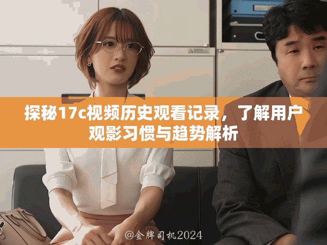 探秘17c视频历史观看记录，了解用户观影习惯与趋势解析