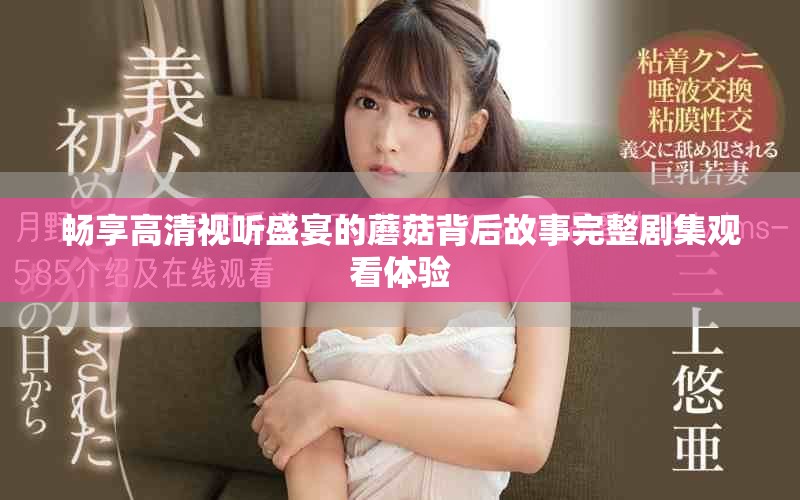 畅享高清视听盛宴的蘑菇背后故事完整剧集观看体验