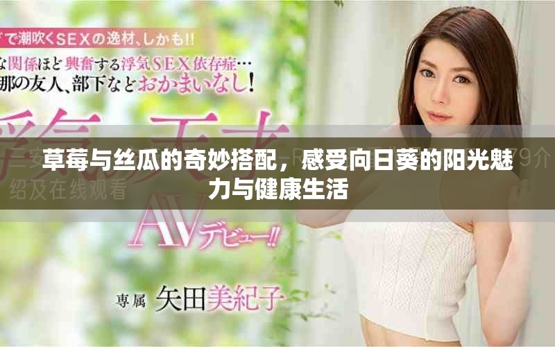 草莓与丝瓜的奇妙搭配，感受向日葵的阳光魅力与健康生活