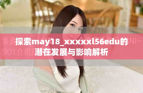 探索may18_xxxxxl56edu的潜在发展与影响解析