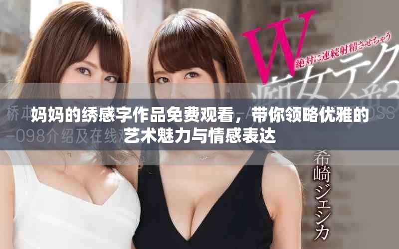 妈妈的绣感字作品免费观看，带你领略优雅的艺术魅力与情感表达