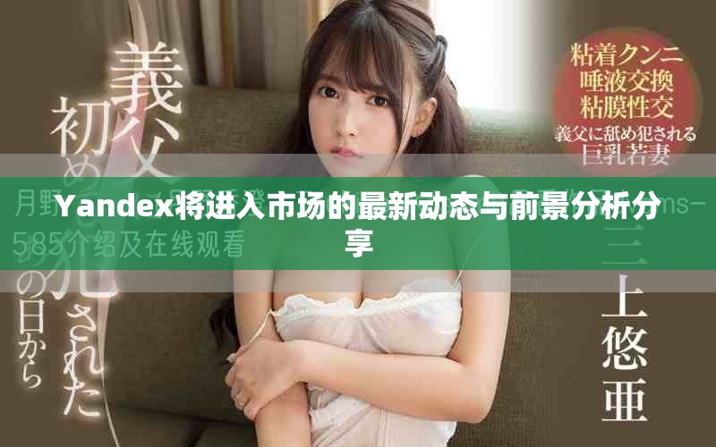 Yandex将进入市场的最新动态与前景分析分享