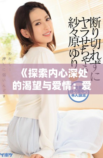 《探索内心深处的渴望与爱情：爱欲告白电影赏析》