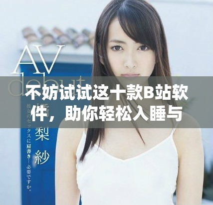 不妨试试这十款B站软件，助你轻松入睡与放松心情