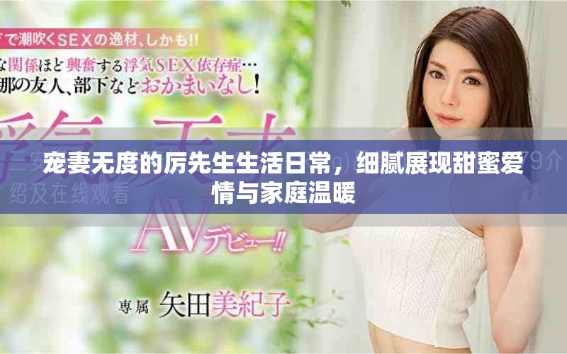 宠妻无度的厉先生生活日常，细腻展现甜蜜爱情与家庭温暖