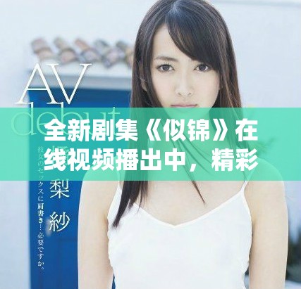 全新剧集《似锦》在线视频播出中，精彩剧情等你来追！