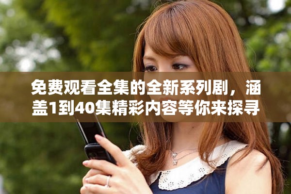 免费观看全集的全新系列剧，涵盖1到40集精彩内容等你来探寻