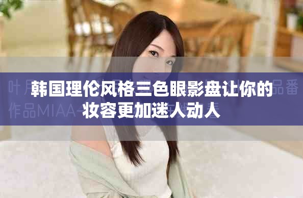 韩国理伦风格三色眼影盘让你的妆容更加迷人动人