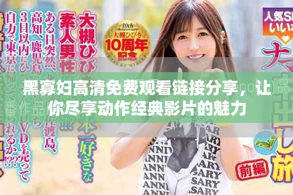 黑寡妇高清免费观看链接分享，让你尽享动作经典影片的魅力
