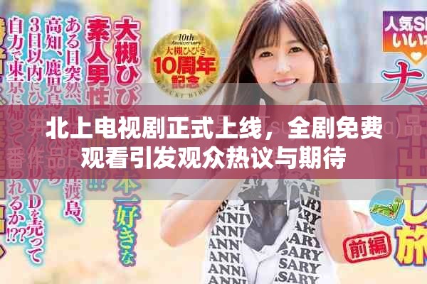北上电视剧正式上线，全剧免费观看引发观众热议与期待