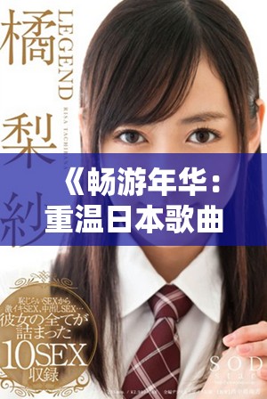 《畅游年华：重温日本歌曲中的深情旋律与中文歌词之美》