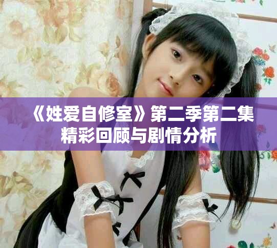 《姓爱自修室》第二季第二集精彩回顾与剧情分析
