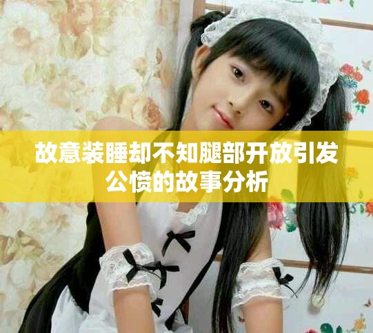 故意装睡却不知腿部开放引发公愤的故事分析