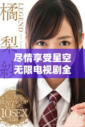 尽情享受星空无限电视剧全集在线免费观看的最佳选择