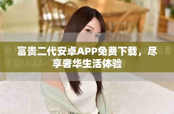 富贵二代安卓APP免费下载，尽享奢华生活体验