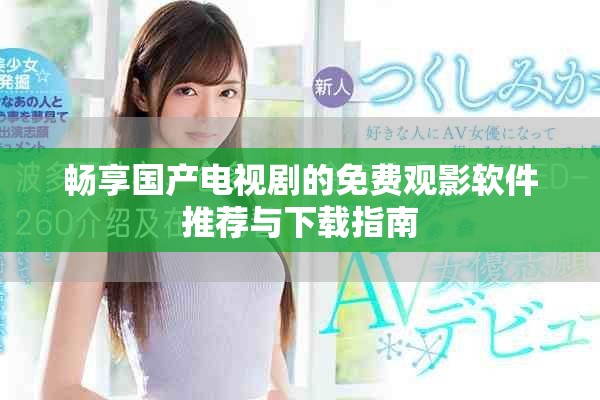 畅享国产电视剧的免费观影软件推荐与下载指南