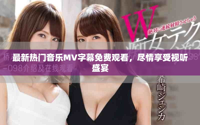 最新热门音乐MV字幕免费观看，尽情享受视听盛宴