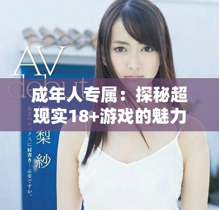 成年人专属：探秘超现实18+游戏的魅力与风格