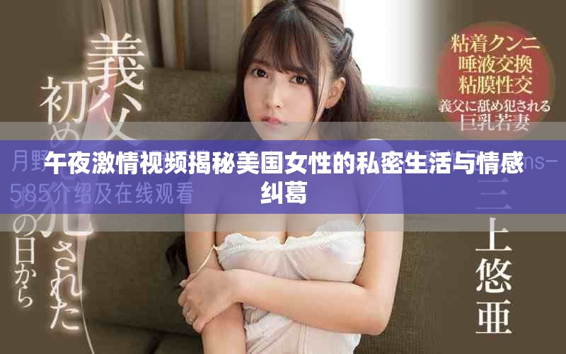 午夜激情视频揭秘美国女性的私密生活与情感纠葛