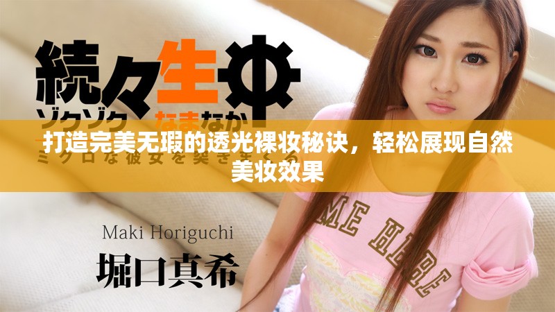 打造完美无瑕的透光裸妆秘诀，轻松展现自然美妆效果