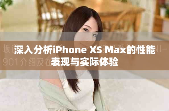 深入分析iPhone XS Max的性能表现与实际体验