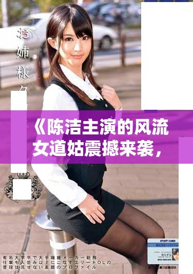 《陈洁主演的风流女道姑震撼来袭，全剧免费观看等你来体验》