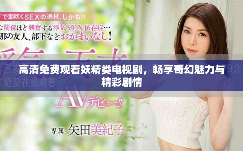 高清免费观看妖精类电视剧，畅享奇幻魅力与精彩剧情