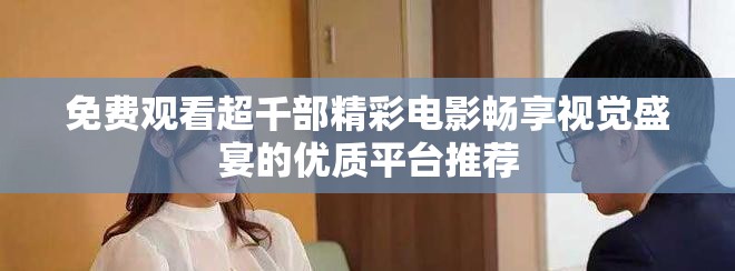 免费观看超千部精彩电影畅享视觉盛宴的优质平台推荐