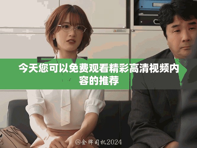 今天您可以免费观看精彩高清视频内容的推荐