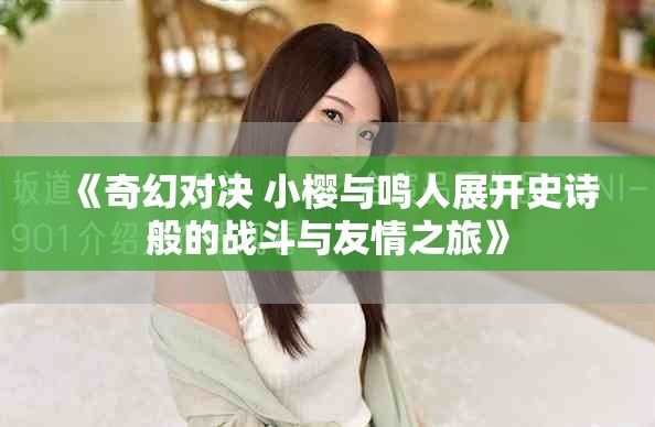 《奇幻对决 小樱与鸣人展开史诗般的战斗与友情之旅》
