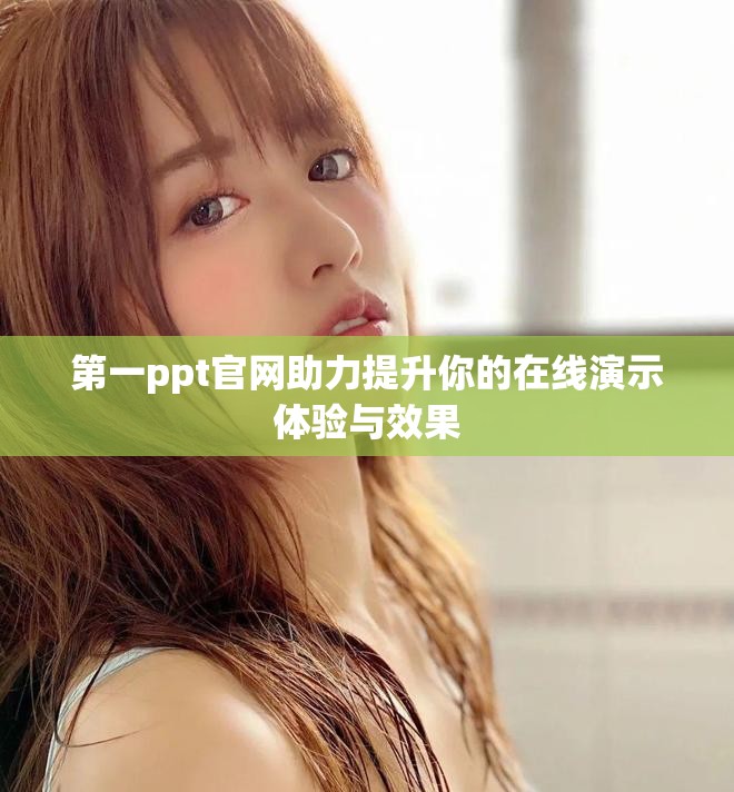 第一ppt官网助力提升你的在线演示体验与效果