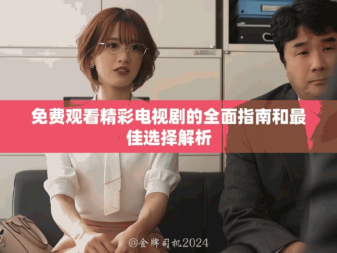免费观看精彩电视剧的全面指南和最佳选择解析