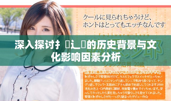 深入探讨扌喿辶畐的历史背景与文化影响因素分析