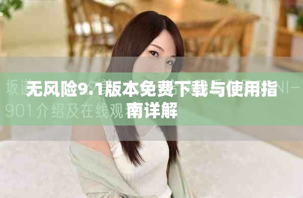 无风险9.1版本免费下载与使用指南详解