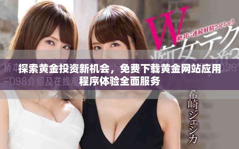 探索黄金投资新机会，免费下载黄金网站应用程序体验全面服务