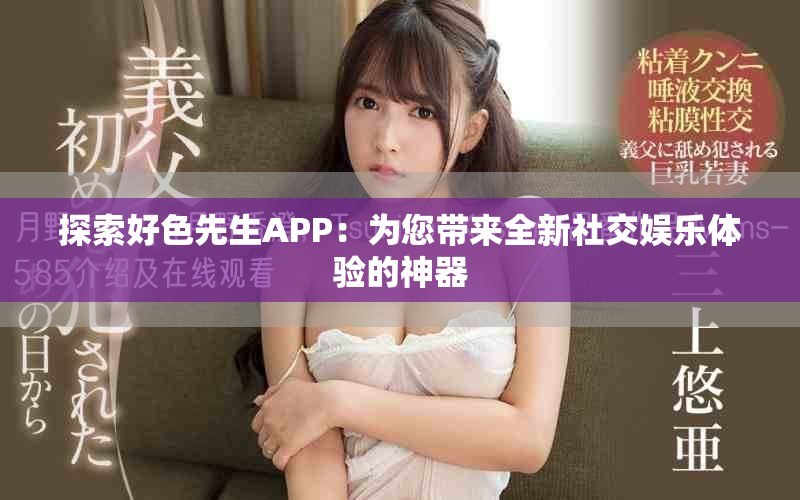 探索好色先生APP：为您带来全新社交娱乐体验的神器