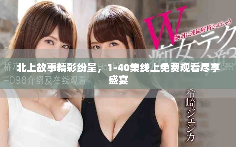 北上故事精彩纷呈，1-40集线上免费观看尽享盛宴