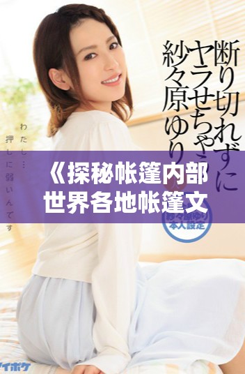 《探秘帐篷内部 世界各地帐篷文化与生活方式的奇妙故事》