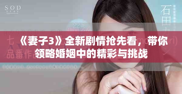 《妻子3》全新剧情抢先看，带你领略婚姻中的精彩与挑战
