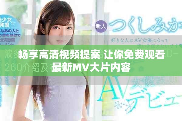 畅享高清视频提案 让你免费观看最新MV大片内容