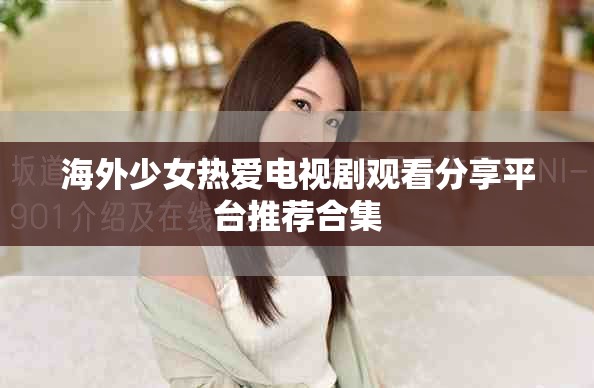 海外少女热爱电视剧观看分享平台推荐合集