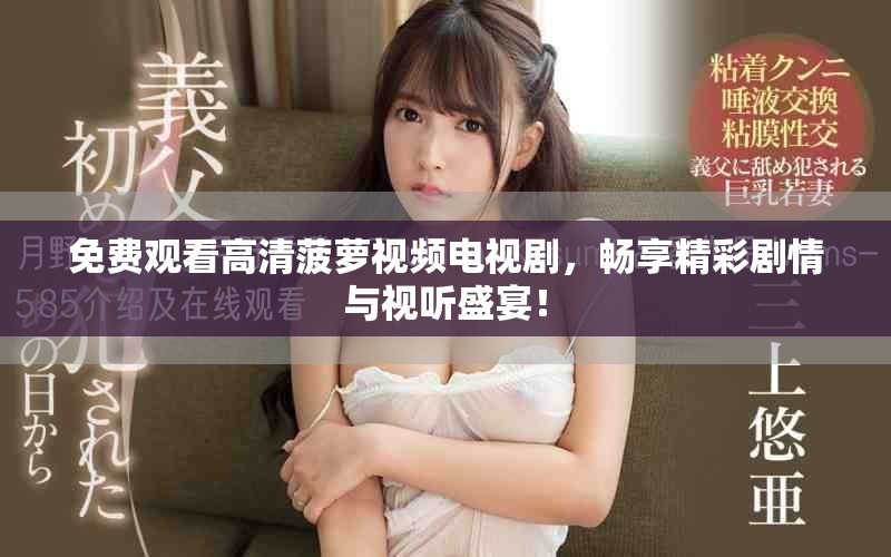 免费观看高清菠萝视频电视剧，畅享精彩剧情与视听盛宴！